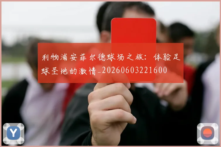 利物浦安菲尔德球场之旅：体验足球圣地的激情_20260603221600