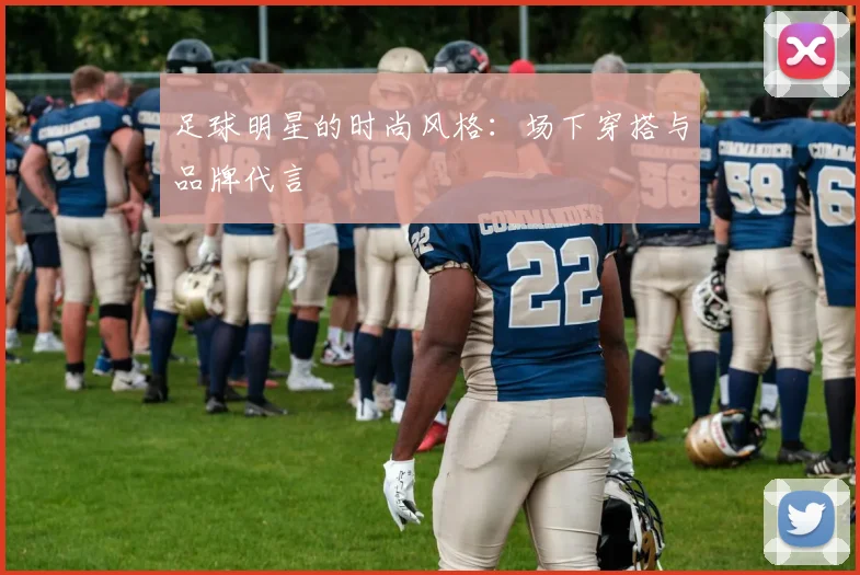 足球明星的时尚风格：场下穿搭与品牌代言
