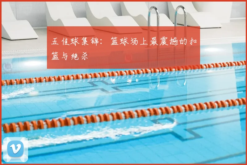 五佳球集锦:篮球场上最震撼的扣篮与绝杀