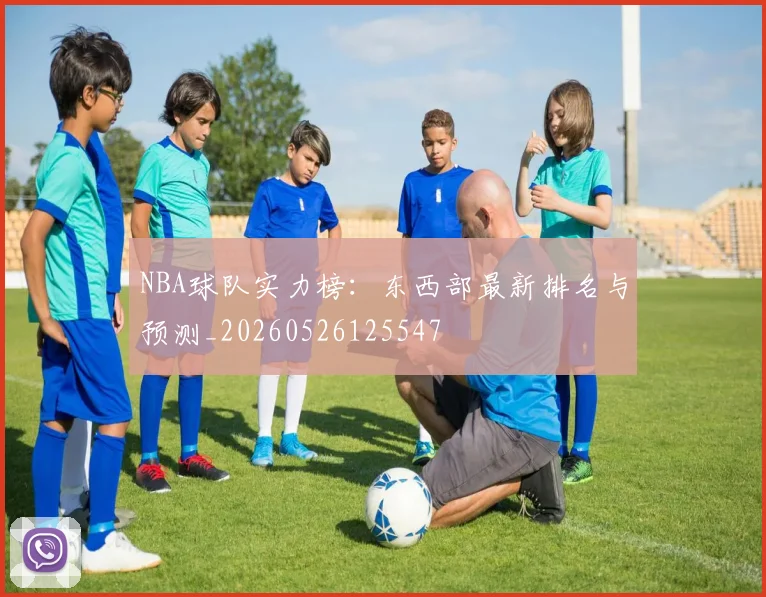NBA球队实力榜：东西部最新排名与预测_20260526125547