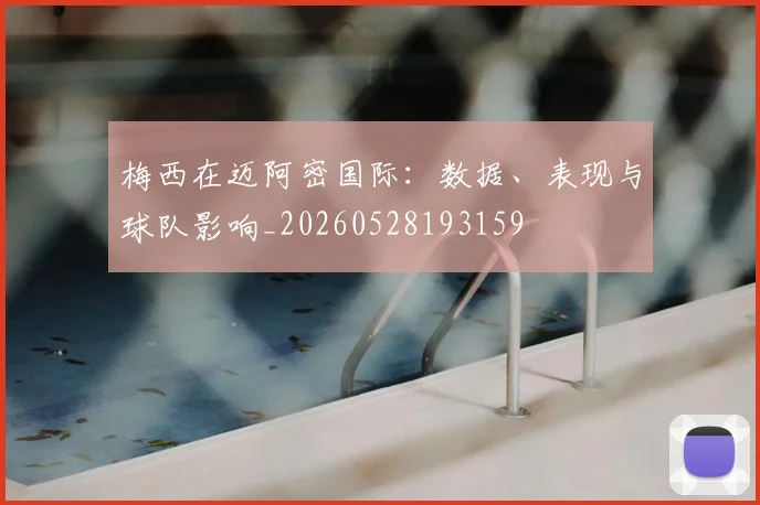 梅西在迈阿密国际：数据、表现与球队影响_20260528193159