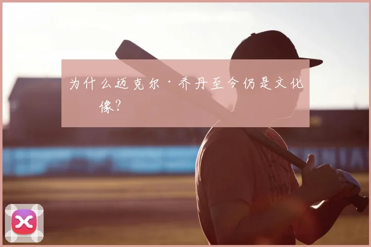 为什么迈克尔·乔丹至今仍是文化偶像？
