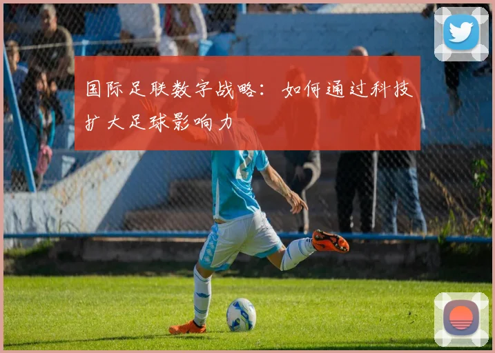 国际足联数字战略:如何通过科技扩大足球影响力