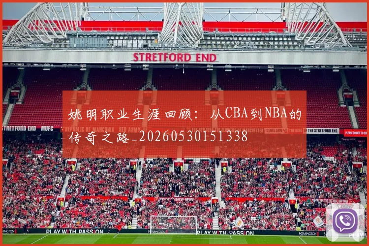 姚明职业生涯回顾:从CBA到NBA的传奇之路_20260530151338