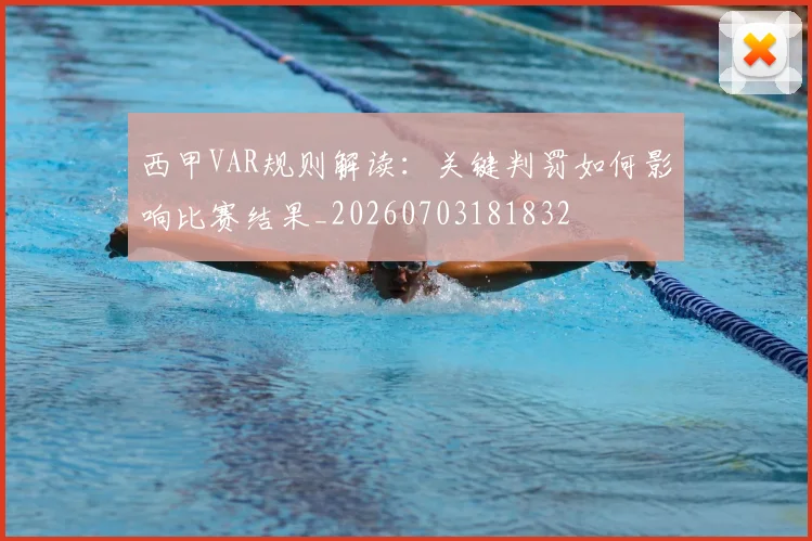 西甲VAR规则解读：关键判罚如何影响比赛结果_20260703181832
