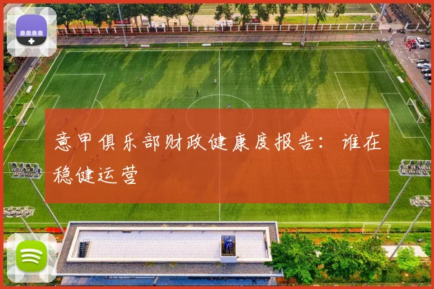 意甲俱乐部财政健康度报告：谁在稳健运营