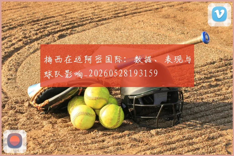 梅西在迈阿密国际：数据、表现与球队影响_20260528193159