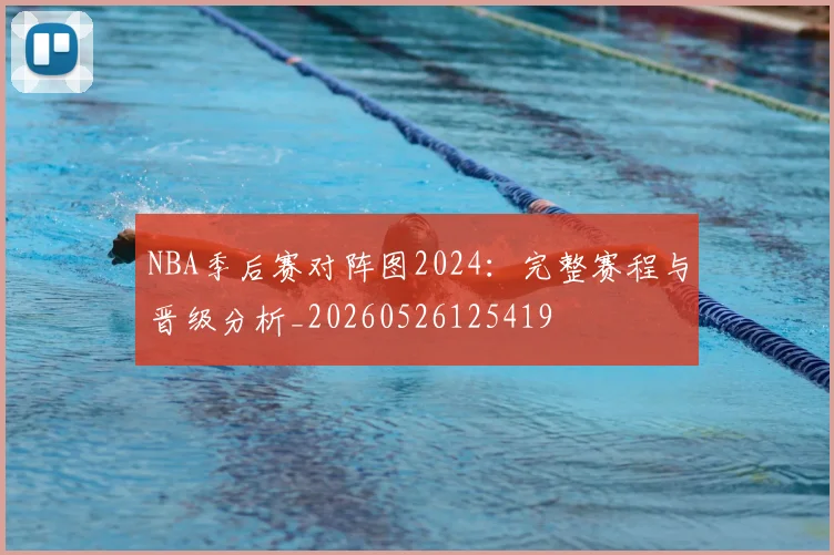 NBA季后赛对阵图2024：完整赛程与晋级分析_20260526125419