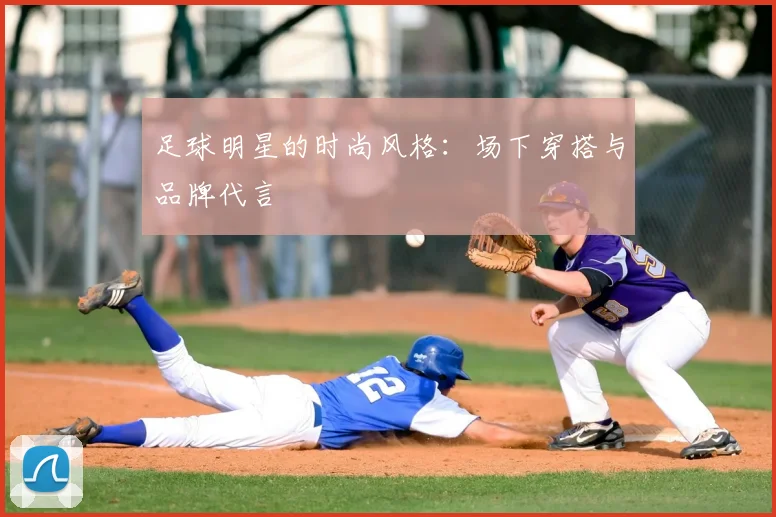 足球明星的时尚风格:场下穿搭与品牌代言