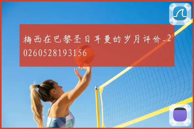 梅西在巴黎圣日耳曼的岁月评价_20260528193156