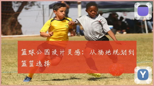 篮球公园设计灵感:从场地规划到篮筐选择