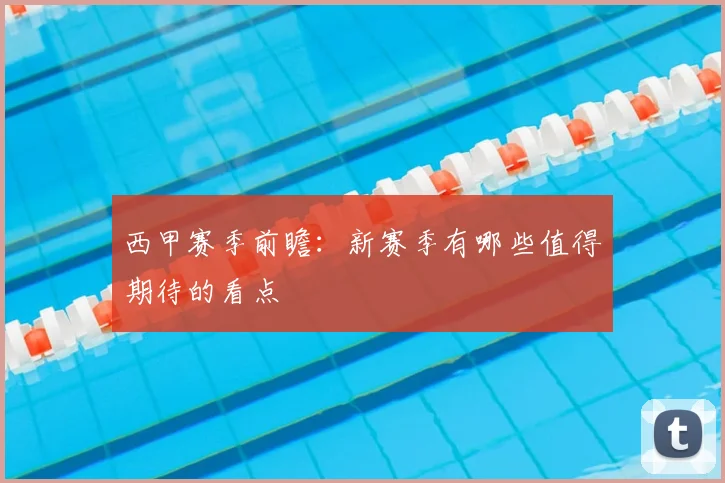 西甲赛季前瞻：新赛季有哪些值得期待的看点