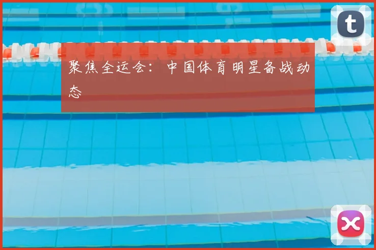 聚焦全运会：中国体育明星备战动态
